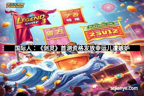 国际人：《剑灵》首测资格发放幸运儿遭嫉妒