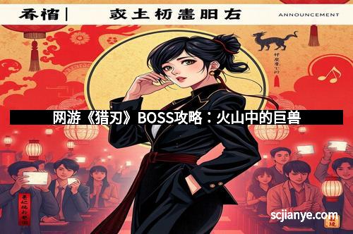 网游《猎刃》BOSS攻略：火山中的巨兽