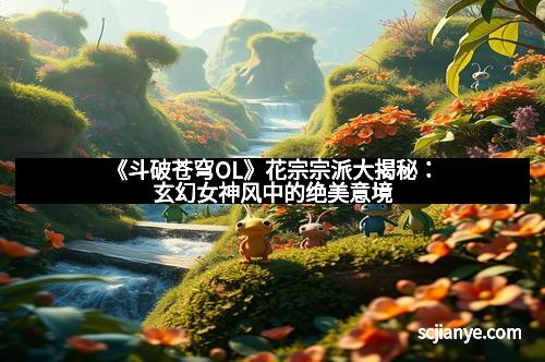 《斗破苍穹OL》花宗宗派大揭秘：玄幻女神风中的绝美意境